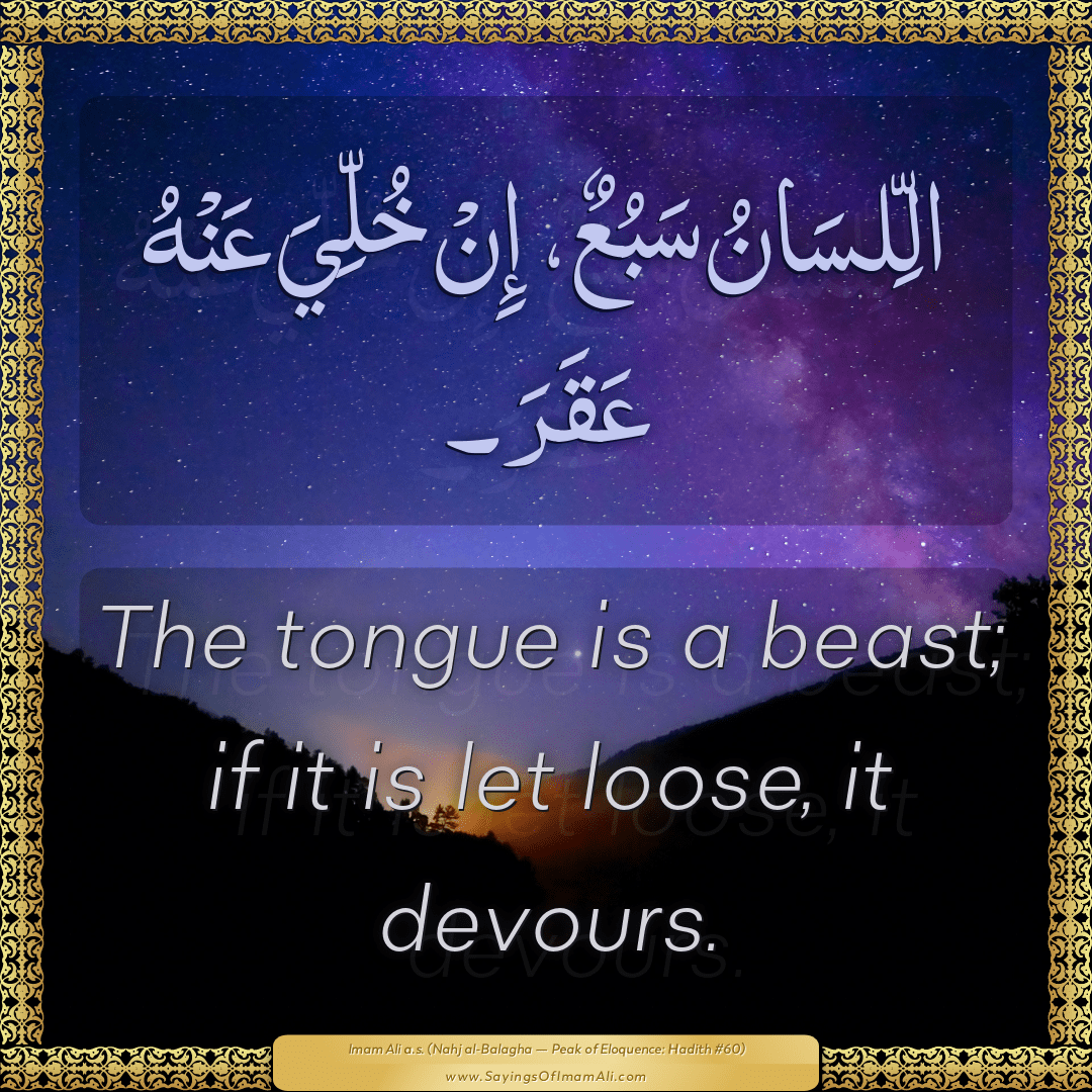 The tongue is a beast; if it is let loose, it devours.
